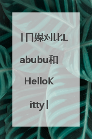 日媒对比Labubu和HelloKitty