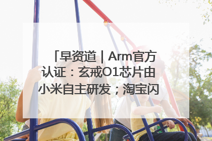 早资道｜Arm官方认证：玄戒O1芯片由小米自主研发；淘宝闪购联合饿了么日订单超4000万