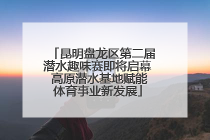 昆明盘龙区第二届潜水趣味赛即将启幕 高原潜水基地赋能体育事业新发展