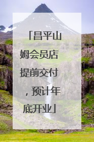 昌平山姆会员店提前交付，预计年底开业