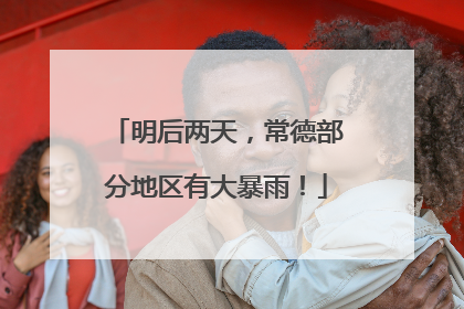 明后两天，常德部分地区有大暴雨！