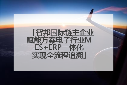 智邦国际链主企业赋能方案电子行业MES+ERP一体化实现全流程追溯