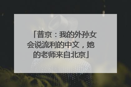 普京：我的外孙女会说流利的中文，她的老师来自北京
