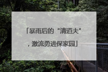 暴雨后的“清道夫”，激流勇进保家园