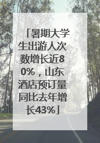 暑期大学生出游人次数增长近80%，山东酒店预订量同比去年增长43%