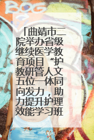 曲靖市二院举办省级继续医学教育项目“护教研管人文五位一体同向发力，助力提升护理效能学习班”
