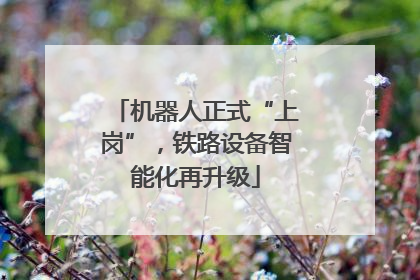 机器人正式“上岗”，铁路设备智能化再升级