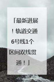 最新进展！轨道交通6号线1个区间双线贯通！