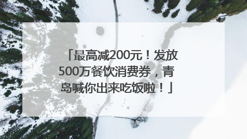 最高减200元！发放500万餐饮消费券，青岛喊你出来吃饭啦！
