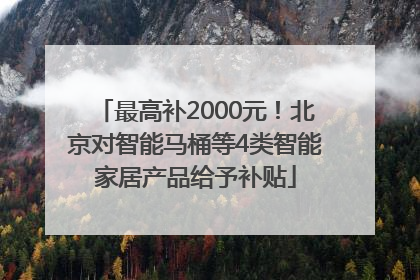 最高补2000元！北京对智能马桶等4类智能家居产品给予补贴