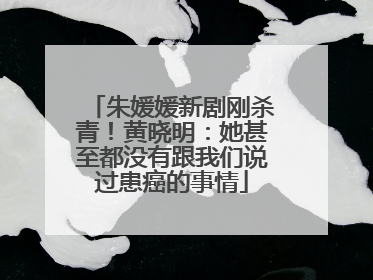 朱媛媛新剧刚杀青！黄晓明：她甚至都没有跟我们说过患癌的事情