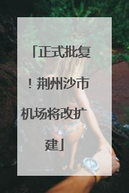 正式批复！荆州沙市机场将改扩建