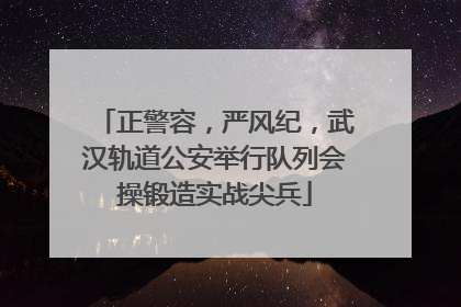 正警容，严风纪，武汉轨道公安举行队列会操锻造实战尖兵