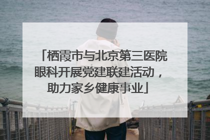 栖霞市与北京第三医院眼科开展党建联建活动，助力家乡健康事业