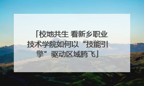 校地共生 看新乡职业技术学院如何以“技能引擎”驱动区域腾飞