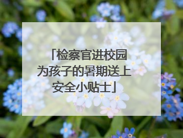 检察官进校园 为孩子的暑期送上安全小贴士