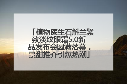 植物医生石斛兰紧致淡纹眼霜5.0新品发布会圆满落幕，景甜推介引爆热潮