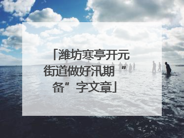 潍坊寒亭开元街道做好汛期“备”字文章