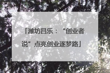 潍坊昌乐：“创业者说”点亮创业逐梦路