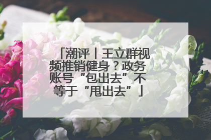 潮评丨王立群视频推销健身？政务账号“包出去”不等于“甩出去”