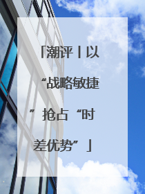 潮评丨以“战略敏捷”抢占“时差优势”