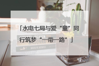 水电七局与爱“童”同行筑梦“一带一路”