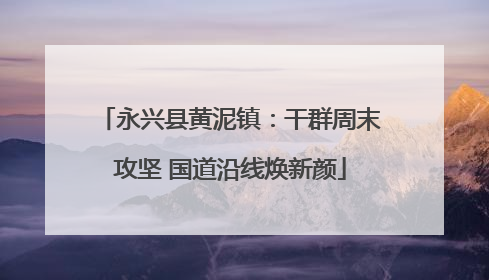 永兴县黄泥镇：干群周末攻坚 国道沿线焕新颜