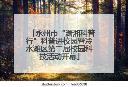 永州市“潇湘科普行”科普进校园暨冷水滩区第二届校园科技活动开幕