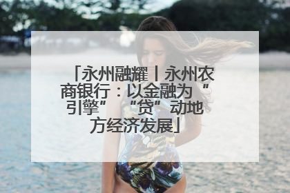 永州融耀丨永州农商银行：以金融为“引擎” “贷”动地方经济发展