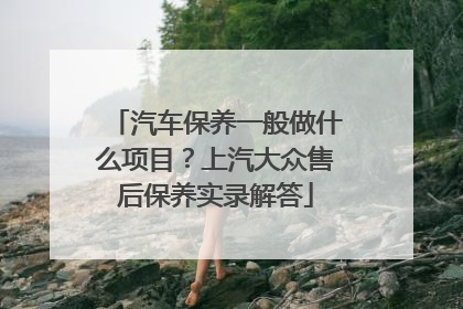 汽车保养一般做什么项目？上汽大众售后保养实录解答