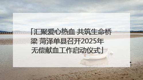 汇聚爱心热血 共筑生命桥梁 菏泽单县召开2025年无偿献血工作启动仪式