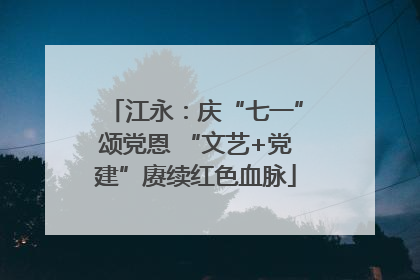 江永：庆“七一”颂党恩 “文艺+党建”赓续红色血脉