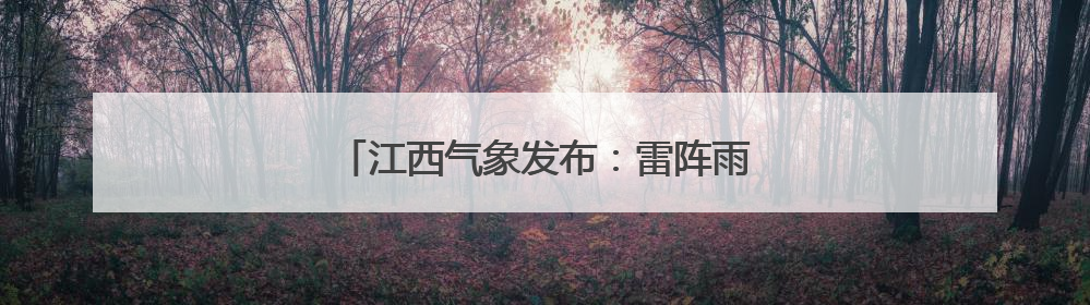 江西气象发布：雷阵雨突袭！最高35℃！