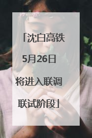 沈白高铁5月26日将进入联调联试阶段