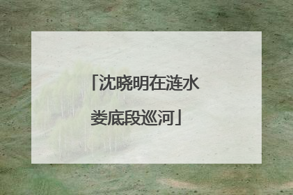 沈晓明在涟水娄底段巡河