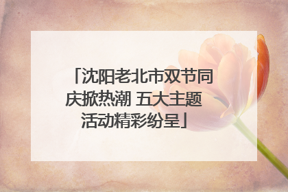 沈阳老北市双节同庆掀热潮 五大主题活动精彩纷呈
