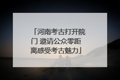 河南考古打开院门 邀请公众零距离感受考古魅力