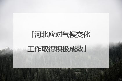 河北应对气候变化工作取得积极成效