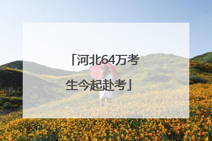 河北64万考生今起赴考