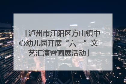 泸州市江阳区方山镇中心幼儿园开展“六一”文艺汇演暨画展活动