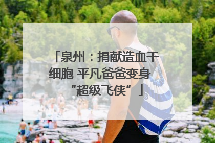 泉州：捐献造血干细胞 平凡爸爸变身“超级飞侠”