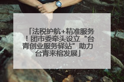 法税护航+精准服务！团市委牵头设立“台青创业服务驿站”助力台青来榕发展