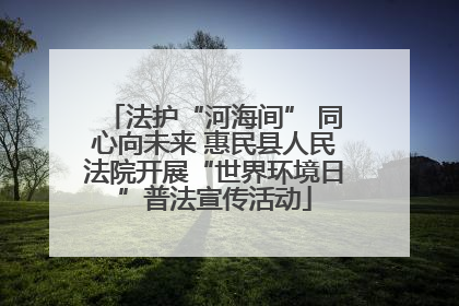 法护“河海间” 同心向未来 惠民县人民法院开展“世界环境日”普法宣传活动