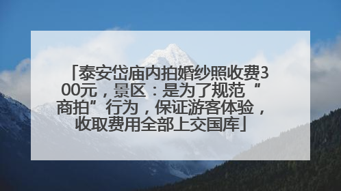 泰安岱庙内拍婚纱照收费300元，景区：是为了规范“商拍”行为，保证游客体验，收取费用全部上交国库