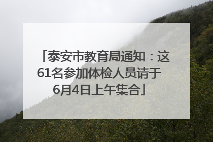 泰安市教育局通知：这61名参加体检人员请于6月4日上午集合