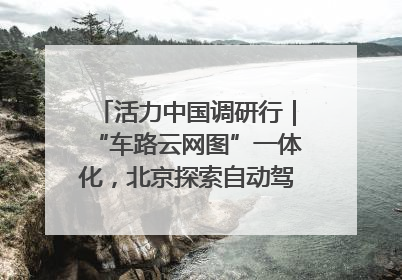 活力中国调研行｜“车路云网图”一体化，北京探索自动驾驶“加速度”