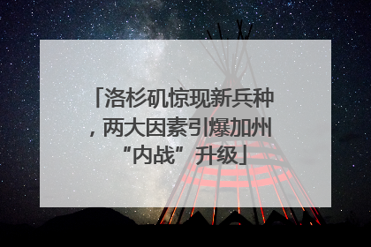 洛杉矶惊现新兵种，两大因素引爆加州“内战”升级