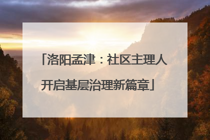 洛阳孟津：社区主理人开启基层治理新篇章