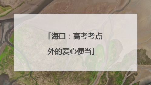 海口：高考考点外的爱心便当