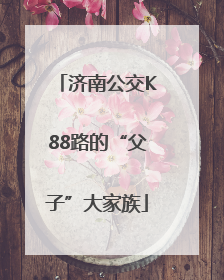 济南公交K88路的“父子”大家族
